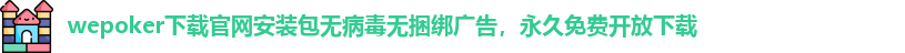 wepoker下载官网安装包无病毒无捆绑广告，永久免费开放下载